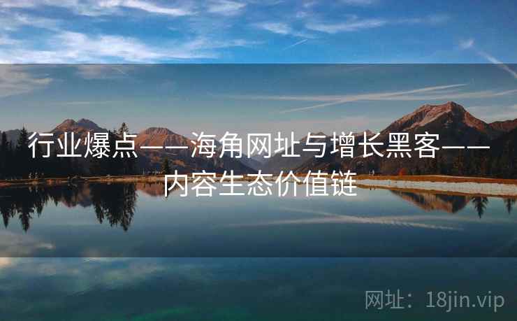 行业爆点——海角网址与增长黑客——内容生态价值链