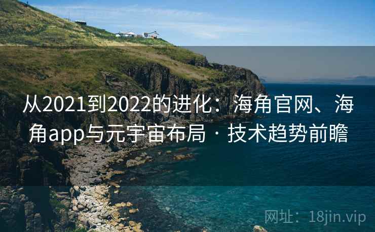 从2021到2022的进化：海角官网、海角app与元宇宙布局 · 技术趋势前瞻