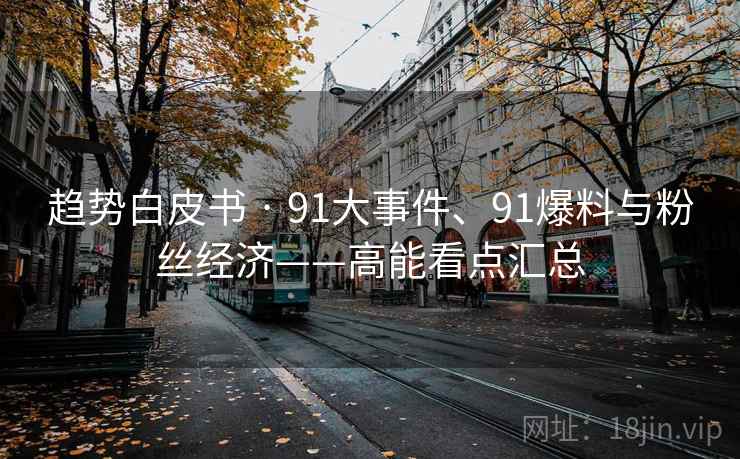 趋势白皮书 · 91大事件、91爆料与粉丝经济——高能看点汇总