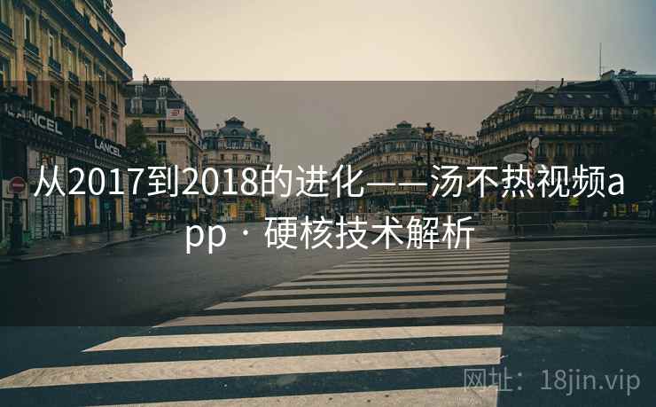 从2017到2018的进化——汤不热视频app · 硬核技术解析