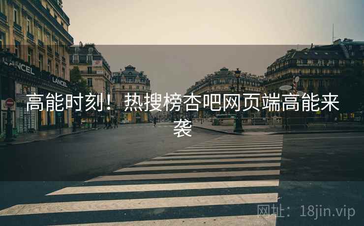 高能时刻！热搜榜杏吧网页端高能来袭