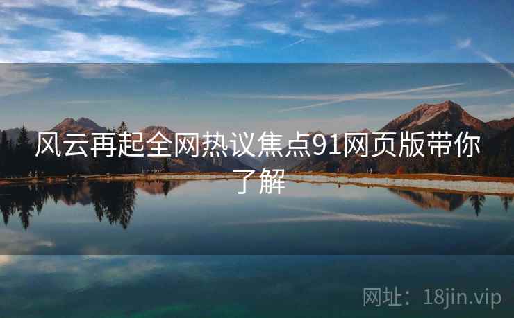 风云再起全网热议焦点91网页版带你了解