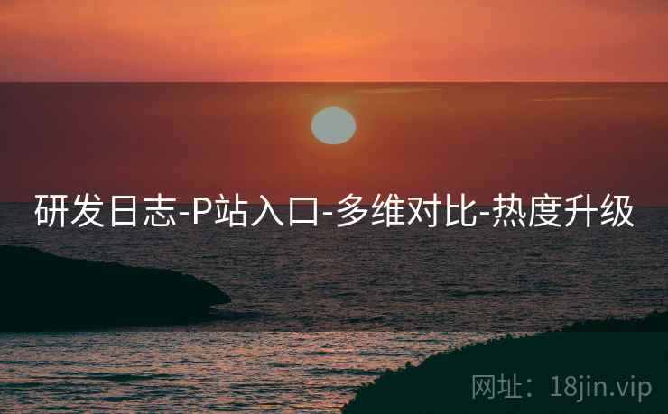 研发日志-P站入口-多维对比-热度升级
