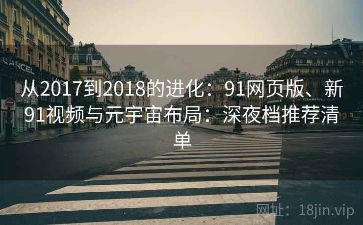从2017到2018的进化：91网页版、新91视频与元宇宙布局：深夜档推荐清单