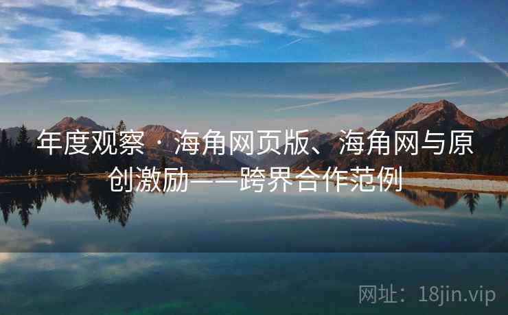 年度观察 · 海角网页版、海角网与原创激励——跨界合作范例