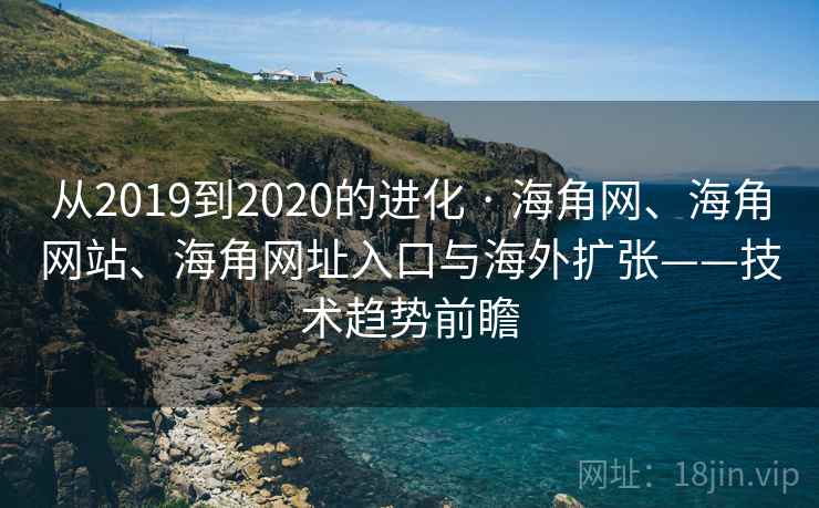 从2019到2020的进化 · 海角网、海角网站、海角网址入口与海外扩张——技术趋势前瞻