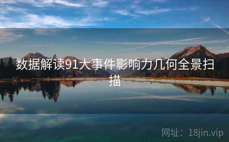 数据解读91大事件影响力几何全景扫描