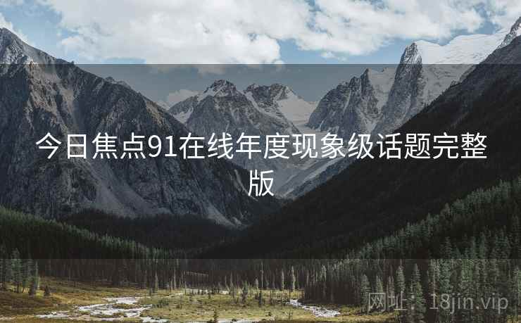 今日焦点91在线年度现象级话题完整版