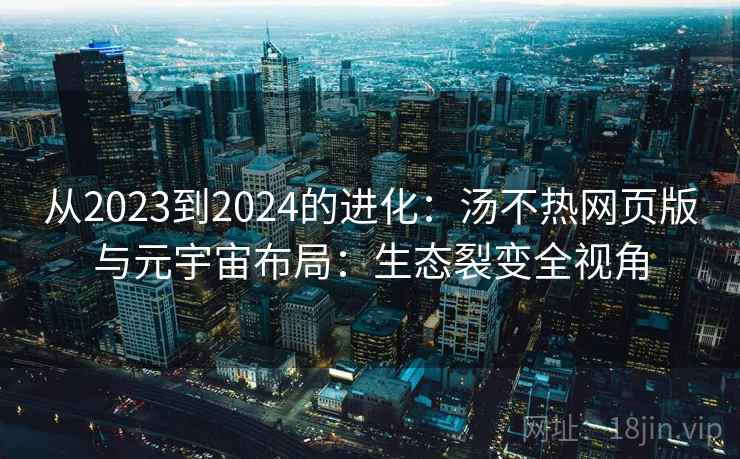 从2023到2024的进化：汤不热网页版与元宇宙布局：生态裂变全视角
