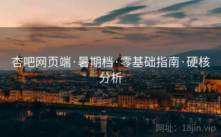 杏吧网页端·暑期档·零基础指南·硬核分析
