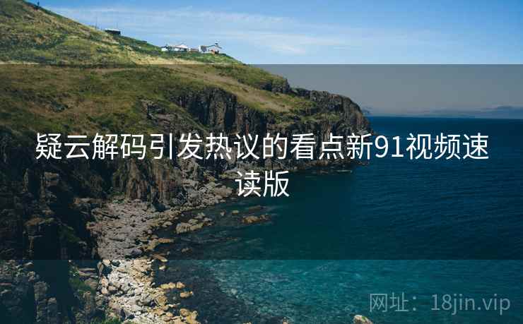 疑云解码引发热议的看点新91视频速读版