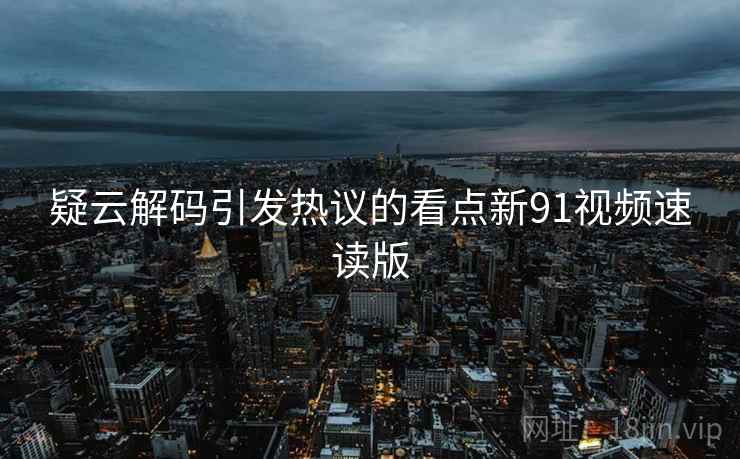 疑云解码引发热议的看点新91视频速读版