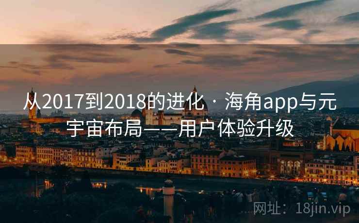从2017到2018的进化 · 海角app与元宇宙布局——用户体验升级