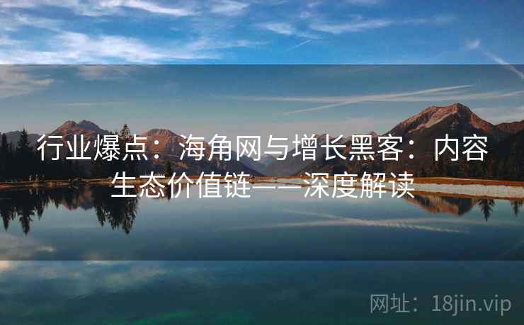 行业爆点：海角网与增长黑客：内容生态价值链——深度解读