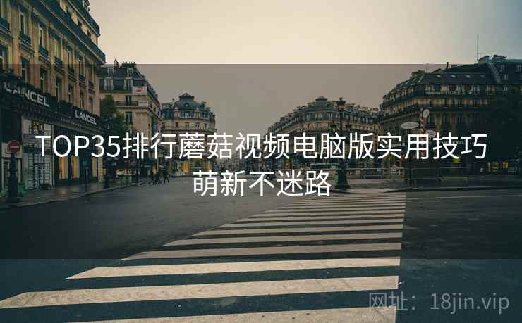 TOP35排行蘑菇视频电脑版实用技巧萌新不迷路