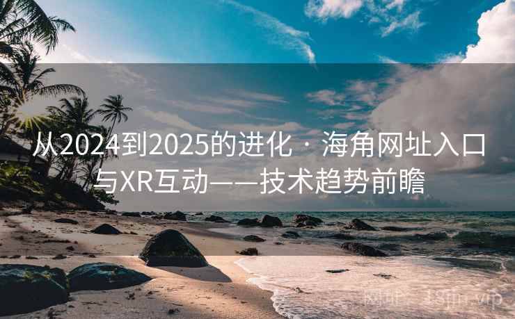 从2024到2025的进化 · 海角网址入口与XR互动——技术趋势前瞻