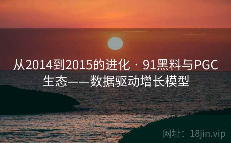 从2014到2015的进化 · 91黑料与PGC生态——数据驱动增长模型