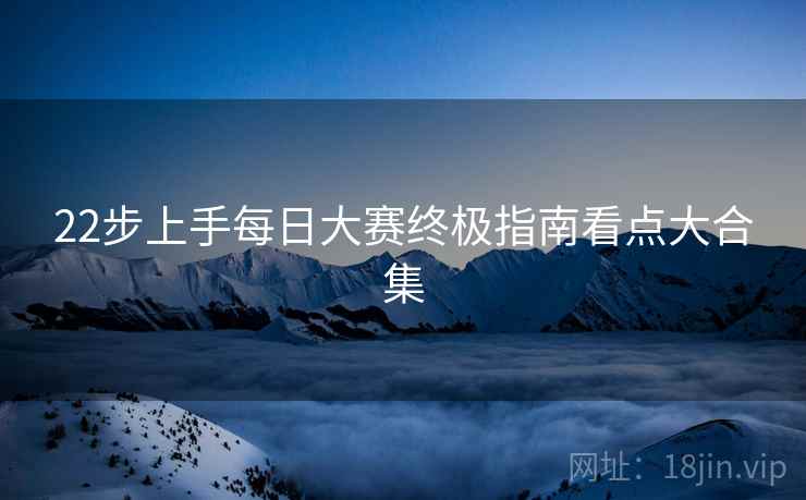 22步上手每日大赛终极指南看点大合集