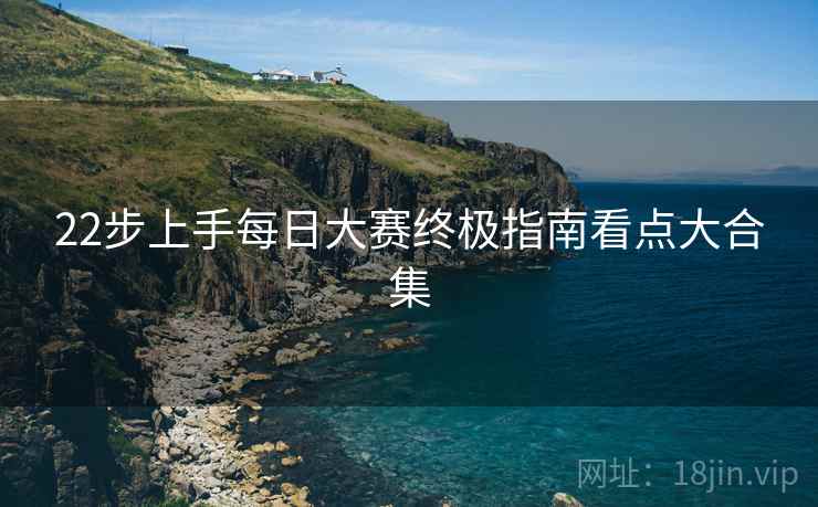 22步上手每日大赛终极指南看点大合集