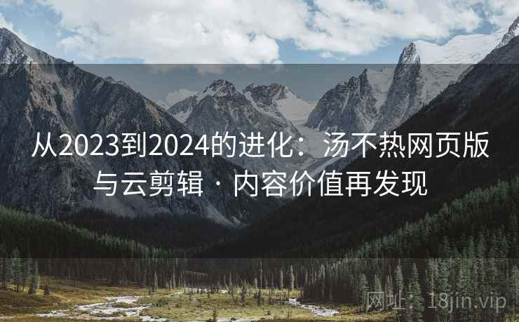 从2023到2024的进化：汤不热网页版与云剪辑 · 内容价值再发现