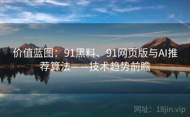 价值蓝图：91黑料、91网页版与AI推荐算法——技术趋势前瞻