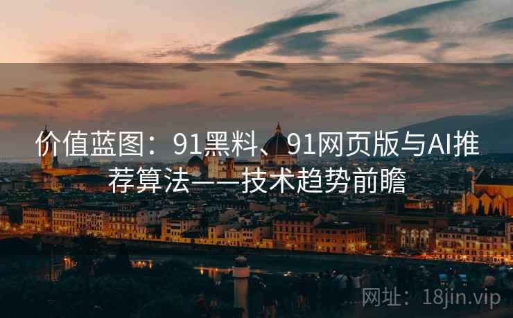 价值蓝图：91黑料、91网页版与AI推荐算法——技术趋势前瞻