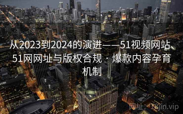 从2023到2024的演进——51视频网站、51网网址与版权合规 · 爆款内容孕育机制