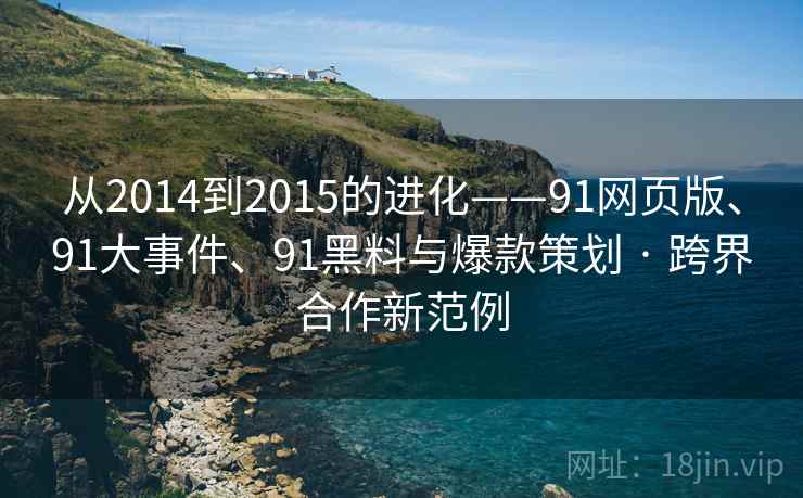 从2014到2015的进化——91网页版、91大事件、91黑料与爆款策划 · 跨界合作新范例