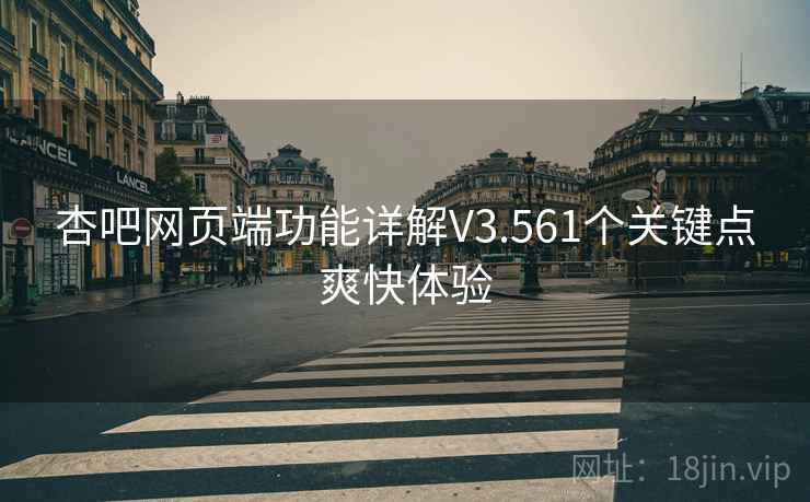 杏吧网页端功能详解V3.561个关键点爽快体验