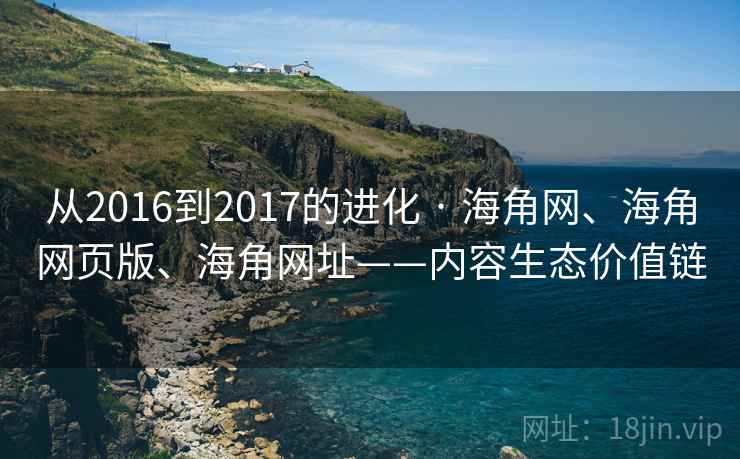 从2016到2017的进化 · 海角网、海角网页版、海角网址——内容生态价值链